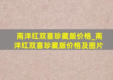 南洋红双喜珍藏版价格_南洋红双喜珍藏版价格及图片