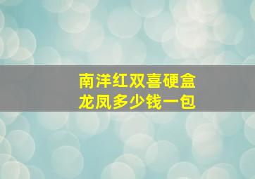 南洋红双喜硬盒龙凤多少钱一包