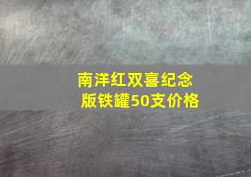 南洋红双喜纪念版铁罐50支价格