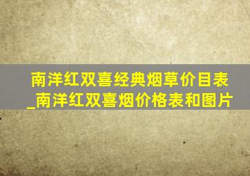 南洋红双喜经典烟草价目表_南洋红双喜烟价格表和图片