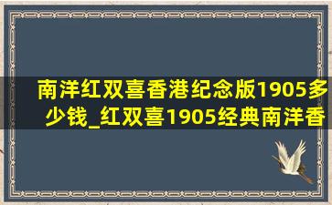 南洋红双喜香港纪念版1905多少钱_红双喜1905经典南洋香港版多少钱