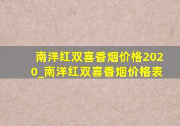 南洋红双喜香烟价格2020_南洋红双喜香烟价格表