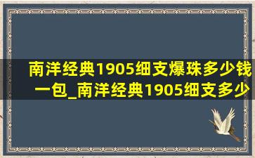 南洋经典1905细支爆珠多少钱一包_南洋经典1905细支多少钱一包