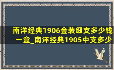 南洋经典1906金装细支多少钱一盒_南洋经典1905中支多少钱一包