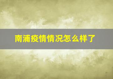 南浦疫情情况怎么样了