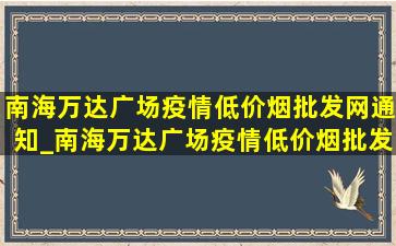 南海万达广场疫情(低价烟批发网)通知_南海万达广场疫情(低价烟批发网)通告