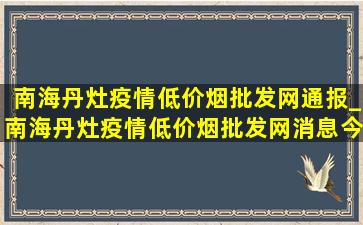 南海丹灶疫情(低价烟批发网)通报_南海丹灶疫情(低价烟批发网)消息今天