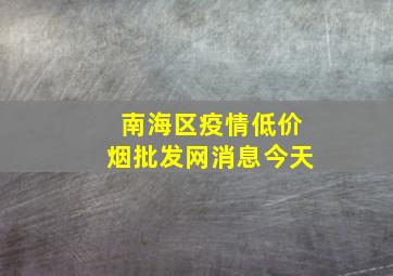 南海区疫情(低价烟批发网)消息今天