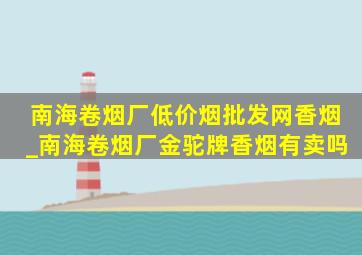 南海卷烟厂(低价烟批发网)香烟_南海卷烟厂金驼牌香烟有卖吗