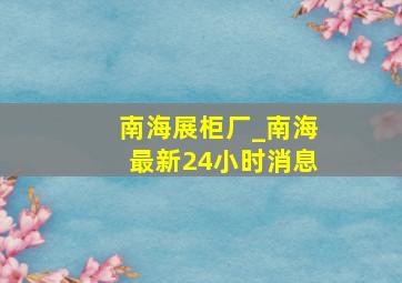 南海展柜厂_南海最新24小时消息