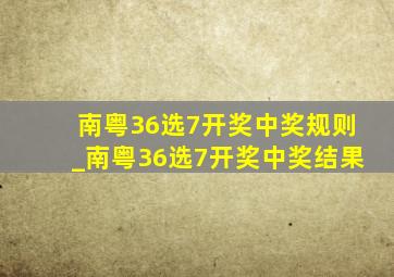 南粤36选7开奖中奖规则_南粤36选7开奖中奖结果