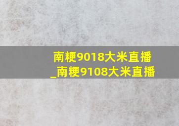 南粳9018大米直播_南粳9108大米直播