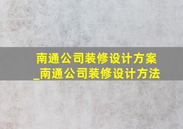 南通公司装修设计方案_南通公司装修设计方法