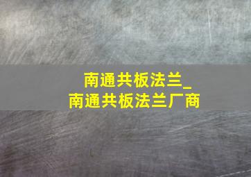 南通共板法兰_南通共板法兰厂商