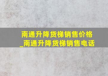 南通升降货梯销售价格_南通升降货梯销售电话