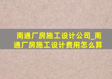 南通厂房施工设计公司_南通厂房施工设计费用怎么算