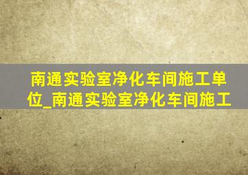 南通实验室净化车间施工单位_南通实验室净化车间施工