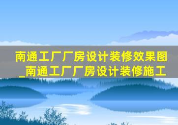 南通工厂厂房设计装修效果图_南通工厂厂房设计装修施工