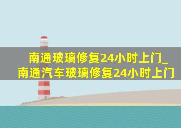 南通玻璃修复24小时上门_南通汽车玻璃修复24小时上门