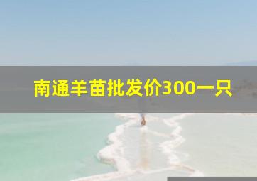 南通羊苗批发价300一只