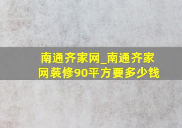 南通齐家网_南通齐家网装修90平方要多少钱