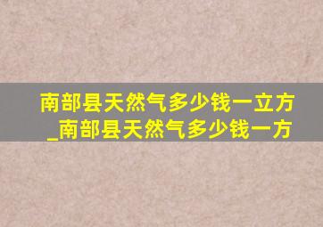 南部县天然气多少钱一立方_南部县天然气多少钱一方