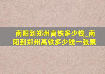 南阳到郑州高铁多少钱_南阳到郑州高铁多少钱一张票