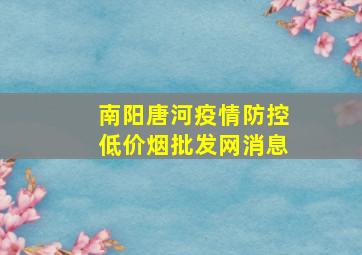 南阳唐河疫情防控(低价烟批发网)消息