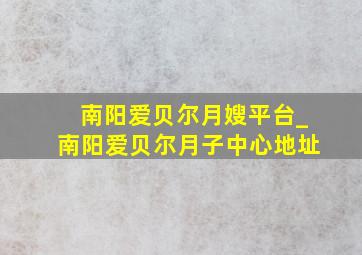 南阳爱贝尔月嫂平台_南阳爱贝尔月子中心地址