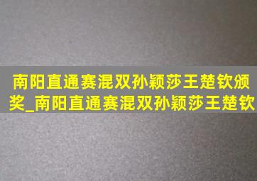 南阳直通赛混双孙颖莎王楚钦颁奖_南阳直通赛混双孙颖莎王楚钦