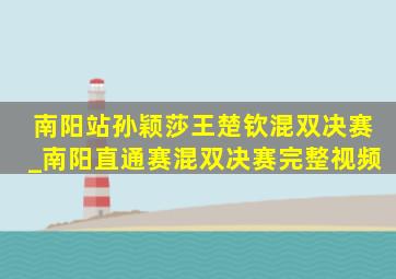 南阳站孙颖莎王楚钦混双决赛_南阳直通赛混双决赛完整视频