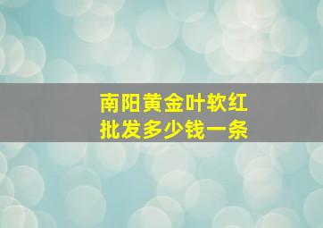 南阳黄金叶软红批发多少钱一条