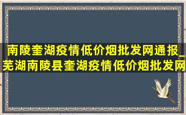 南陵奎湖疫情(低价烟批发网)通报_芜湖南陵县奎湖疫情(低价烟批发网)通告