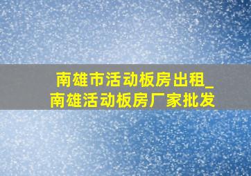 南雄市活动板房出租_南雄活动板房厂家批发