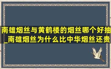 南雄烟丝与黄鹤楼的烟丝哪个好抽_南雄烟丝为什么比中华烟丝还贵