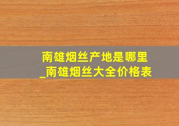 南雄烟丝产地是哪里_南雄烟丝大全价格表