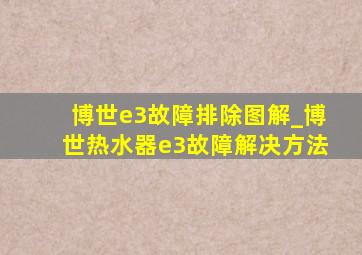 博世e3故障排除图解_博世热水器e3故障解决方法