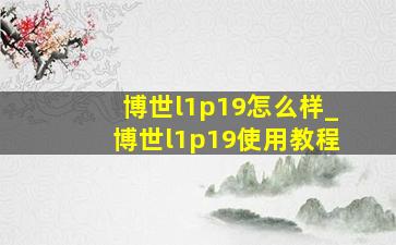 博世l1p19怎么样_博世l1p19使用教程