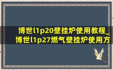 博世l1p20壁挂炉使用教程_博世l1p27燃气壁挂炉使用方法