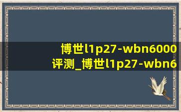 博世l1p27-wbn6000评测_博世l1p27-wbn6000使用说明