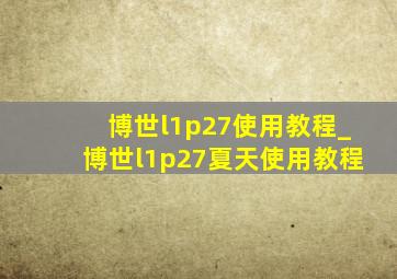 博世l1p27使用教程_博世l1p27夏天使用教程