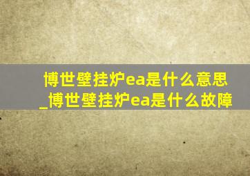 博世壁挂炉ea是什么意思_博世壁挂炉ea是什么故障