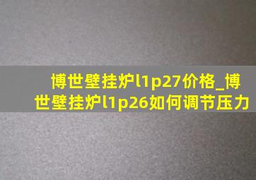 博世壁挂炉l1p27价格_博世壁挂炉l1p26如何调节压力