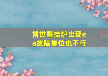 博世壁挂炉出现ea故障复位也不行