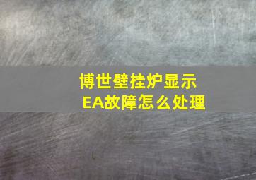 博世壁挂炉显示EA故障怎么处理