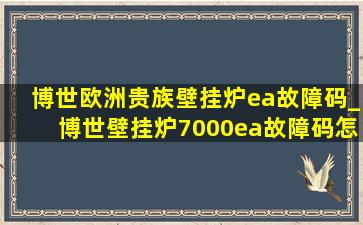 博世欧洲贵族壁挂炉ea故障码_博世壁挂炉7000ea故障码怎么解决