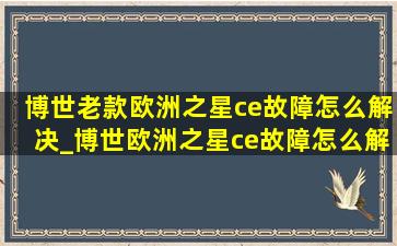 博世老款欧洲之星ce故障怎么解决_博世欧洲之星ce故障怎么解决