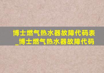 博士燃气热水器故障代码表_博士燃气热水器故障代码