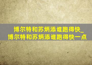 博尔特和苏炳添谁跑得快_博尔特和苏炳添谁跑得快一点