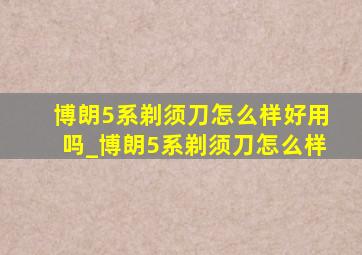 博朗5系剃须刀怎么样好用吗_博朗5系剃须刀怎么样